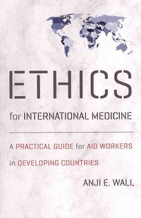 Ethics for International Medicine: A Practical Guide for Aid Workers in Developing Countries