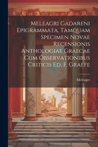 Produktbild: Meleagri Gadareni Epigrammata, Tamquam Specimen Novae Recensionis Anthologiae Graecae Cum Observationibus Criticis Ed. F. Graefe