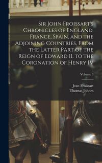 Produktbild: Sir John Froissart's Chronicles of England, France, Spain, and the Adjoining Countries, From the Latter Part of the Reign of Edward II. to the Coronat