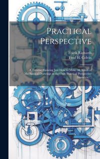 Produktbild: Practical Perspective; a Treatise Showing Just How to Make All Kinds of Mechanical Drawings in the Only Practical Perspective (isometric) ..