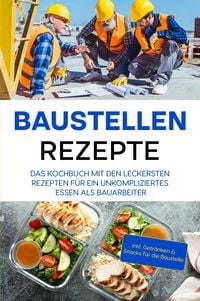 Produktbild: Baustellen Rezepte: Das Kochbuch mit den leckersten Rezepten f&uuml;r ein unkompliziertes Essen als Bauarbeiter - inkl. Getr&auml;nken & Snacks f&uuml;r die Baustell