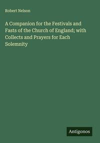 Produktbild: A Companion for the Festivals and Fasts of the Church of England; with Collects and Prayers for Each Solemnity
