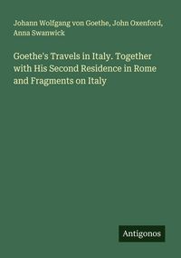 Produktbild: Goethe's Travels in Italy. Together with His Second Residence in Rome and Fragments on Italy