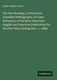 Produktbild: The Best Reading. A Priced and Classified Bibliography, for Easy Reference, of the More Important English and American Publicatons for the Five Years