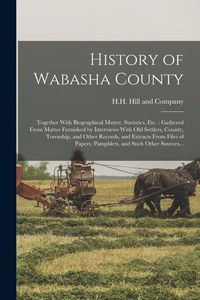 Produktbild: History of Wabasha County: Together With Biographical Matter, Statistics, Etc.: Gathered From Matter Furnished by Interviews With Old Settlers, C