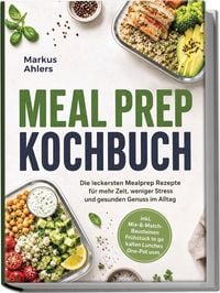 Produktbild: Meal Prep Kochbuch: Die leckersten Mealprep Rezepte f&uuml;r mehr Zeit, weniger Stress und gesunden Genuss im Alltag &ndash; inkl. Mix-&-Match-Bausteinen, Fr&uuml;hst&uuml;ck to go, kalten Lunches, One-Pot uvm.