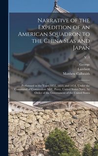 Produktbild: Narrative of the Expedition of an American Squadron to the China Seas and Japan: Performed in the Years 1852, 1853, and 1854, Under the Command of Com