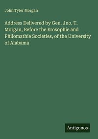 Produktbild: Address Delivered by Gen. Jno. T. Morgan, Before the Erosophie and Philomathie Societies, of the University of Alabama