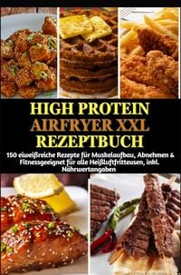 Produktbild: High Protein Airfryer XXL Rezeptbuch: 150 eiwei&szlig;reiche Rezepte f&uuml;r Muskelaufbau, Abnehmen & Fitness