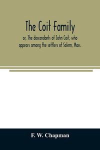 Produktbild: The Coit family; or, The descendants of John Coit, who appears among the settlers of Salem, Mass., in 1638, at Gloucester in 1644, and at New London,