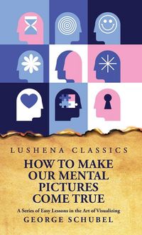 Produktbild: How to Make Our Mental Pictures Come True A Series of Easy Lessons in the Art of Visualizing