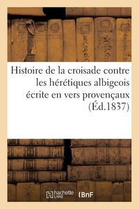 Produktbild: Histoire de la croisade contre les h&eacute;r&eacute;tiques albigeois &eacute;crite en vers proven&ccedil;aux