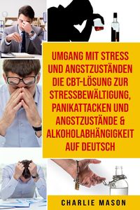 Produktbild: Umgang mit Stress und Angstzust&auml;nden Die CBT-L&ouml;sung zur Stressbew&auml;ltigung, Panikattacken und Angstzust&auml;nde & Alkoholabh&auml;ngigkeit Auf Deutsch