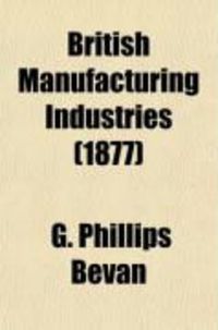 Produktbild: British Manufacturing Industries (Volume 7); Pottery, by L. Arnoux. Glass and Silicates, by Prof. Barff. Furniture and Woodwork, by J. H.