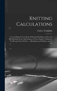 Produktbild: Knitting Calculations; a Cross-indexed Text Book of Practical Problems in Flat and rib Knitting On the Interrelation of Yarn Number; Diameter; Needles