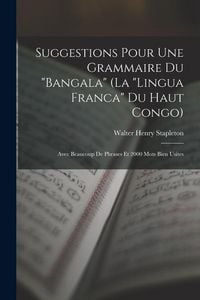Produktbild: Suggestions Pour Une Grammaire Du "Bangala" (La "Lingua Franca" Du Haut Congo): Avec Beaucoup De Phrases Et 2000 Mots Bien Usites