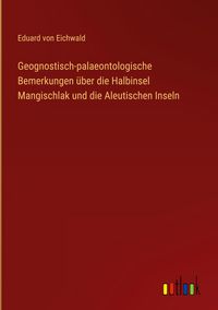 Produktbild: Geognostisch-palaeontologische Bemerkungen &uuml;ber die Halbinsel Mangischlak und die Aleutischen Inseln