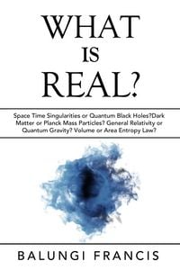 Produktbild: What is Real?:Space Time Singularities or Quantum Black Holes?Dark Matter or Planck Mass Particles? General Relativity or Quantum Gravity? Volume or A
