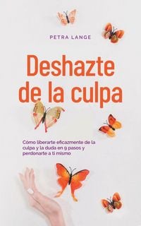 Produktbild: Deshazte de la culpa C&oacute;mo liberarte eficazmente de la culpa y la duda en 9 pasos y perdonarte a ti mismo