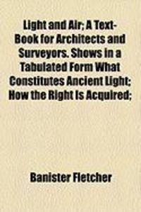 Produktbild: Light and Air; A Text-Book for Architects and Surveyors. Shows in a Tabulated Form What Constitutes Ancient Light; How the Right Is Acquired;