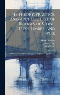 Produktbild: The Theory, Practice, and Architecture of Bridges of Stone, Iron, Timber, and Wire