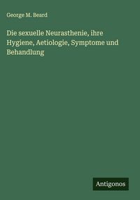 Produktbild: Die sexuelle Neurasthenie, ihre Hygiene, Aetiologie, Symptome und Behandlung