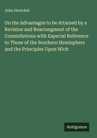 Produktbild: On the Advantages to be Attained by a Revision and Rearrangment of the Constellations with Especial Reference to Those of the Southern Hemisphere and
