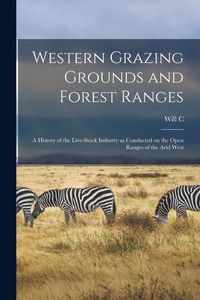 Produktbild: Western Grazing Grounds and Forest Ranges; a History of the Live-stock Industry as Conducted on the Open Ranges of the Arid West