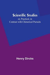 Produktbild: Scientific Studies; or, Practical, in Contrast with Chimerical Pursuits