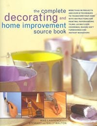 Produktbild: The Complete Decorating and Home Improvement Source Book: More Than 180 Projects and Over 95 Techniques to Transform Your Home with Instructions for P