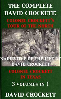 Produktbild: The Complete David Crockett: Colonel Crockett's Tour Of The North, Narrative of the Life of David Crockett & Colonel Crockett in Texas