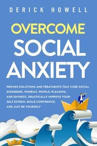 Produktbild: Overcome Social Anxiety: Proven Solutions and Treatments That Cure Social Disorders, Phobias, People-Pleasing, and Shyness. Drastically Improve Your S