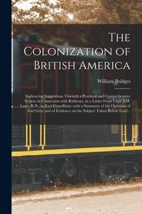 Produktbild: The Colonization of British America [microform]: Embracing Suggestions Towards a Practical and Comprehensive System in Connexion With Railways, in a L