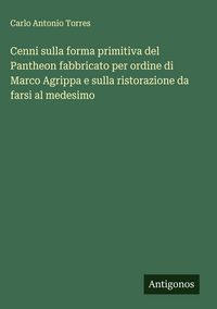 Produktbild: Cenni sulla forma primitiva del Pantheon fabbricato per ordine di Marco Agrippa e sulla ristorazione da farsi al medesimo