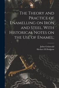 Produktbild: The Theory and Practice of Enamelling on Iron and Steel, With Historical Notes on the use of Enamel;