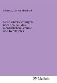 Produktbild: Neue Untersuchungen &uuml;ber den Bau des menschlichen Schlund- und Kehlkopfes