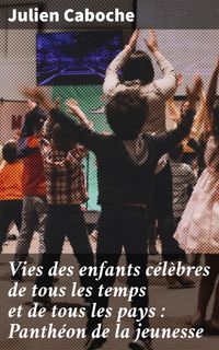 Produktbild: Vies des enfants c&eacute;l&egrave;bres de tous les temps et de tous les pays : Panth&eacute;on de la jeunesse