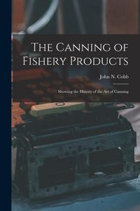 Produktbild: The Canning of Fishery Products; Showing the History of the art of Canning