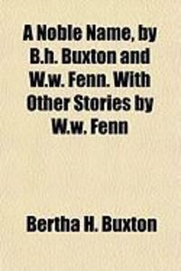 Produktbild: A Noble Name, by B.H. Buxton and W.W. Fenn. with Other Stories by W.W. Fenn