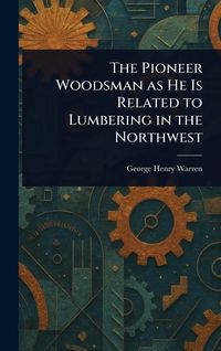 Produktbild: The Pioneer Woodsman as He Is Related to Lumbering in the Northwest