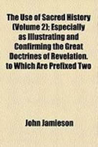 Produktbild: The Use of Sacred History (Volume 2); Especially as Illustrating and Confirming the Great Doctrines of Revelation. to Which Are Prefixed Two