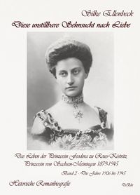 Produktbild: Diese unstillbare Sehnsucht nach Liebe - Band 2 - Die Jahre 1906 bis 1945 - Das Leben der Prinzessin Feodora zu Reuss-K&ouml;stritz, Prinzessin von Sachsen