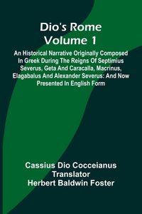 Produktbild: Dio'S Rome (Volume 1); An Historical Narrative Originally Composed In Greek During The Reigns Of Septimius Severus, Geta And Caracalla, Macrinus, Elag