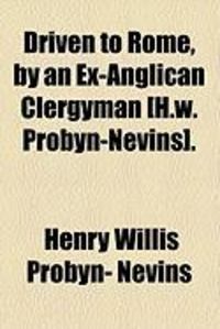 Produktbild: Driven to Rome, by an Ex-Anglican Clergyman [H.W. Probyn-Nevins].