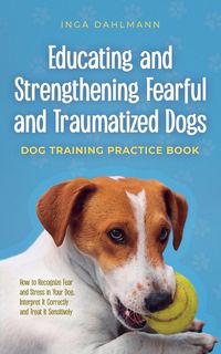 Produktbild: Educating and Strengthening Fearful and Traumatized Dogs