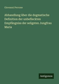 Produktbild: Abhandlung &uuml;ber die dogmatische Definition der unbefleckten Empf&auml;ngniss der seligsten Jungfrau Maria