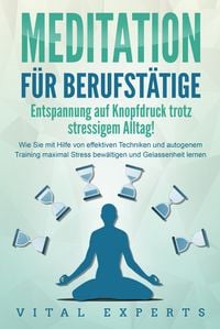 Produktbild: MEDITATION F&Uuml;R BERUFST&Auml;TIGE - Entspannung auf Knopfdruck trotz stressigem Alltag!: Wie Sie mit Hilfe von effektiven Techniken und autogenem Training maximal Stress bew&auml;ltigen und Gelassenheit lernen