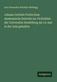 Produktbild: Johann Gottlieb Fichte.Eine akademische festrede zur Fichtefeier der Universitat Heidelberg am 19. mai in der Aula gehalten