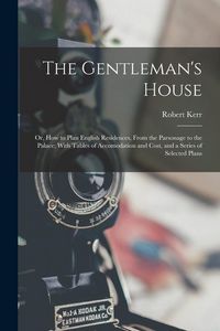 Produktbild: The Gentleman's House: Or, How to Plan English Residences, From the Parsonage to the Palace; With Tables of Accomodation and Cost, and a Seri