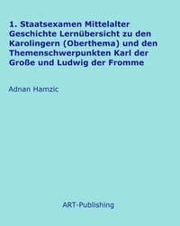 Produktbild: 1. Staatsexamen Mittelalter Geschichte Lern&uuml;bersicht zu den Karolingern (Oberthema) und den Themenschwerpunkten Karl der Gro&szlig;e und Ludwig der Fromme